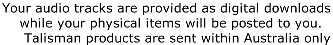 Your audio tracks are provided as digital downloads    while your physical items will be posted to you.      Talisman products are sent within Australia only